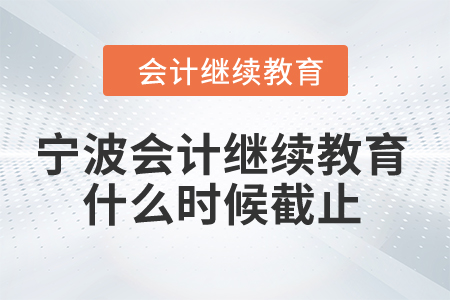 2024年寧波會計繼續(xù)教育什么時候截止？