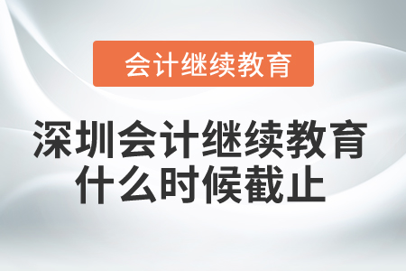 2024年深圳會計繼續(xù)教育什么時候截止？