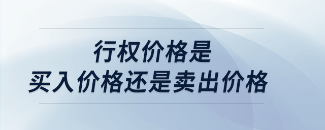 行權(quán)價格是買入價格還是賣出價格