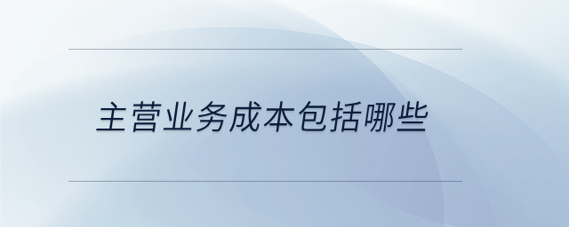 主營業(yè)務(wù)成本包括哪些