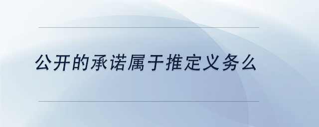 中級會計公開的承諾屬于推定義務么