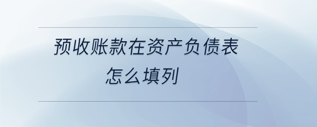 預(yù)收賬款在資產(chǎn)負(fù)債表怎么填列