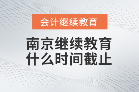 2024年南京會計繼續(xù)教育什么時間截止？