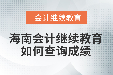 2024年海南省會計繼續(xù)教育如何查詢成績？