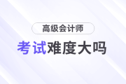 高級會計師考試難度大嗎？需要準(zhǔn)備多久？