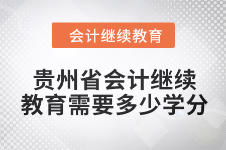 2024年貴州省會計人員繼續(xù)教育需要多少學(xué)分？