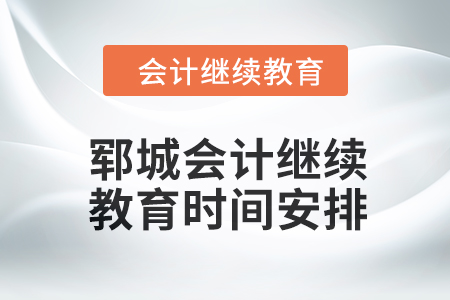 2024年鄆城會計繼續(xù)教育時間安排