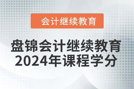 盤錦會計繼續(xù)教育2024年課程學分