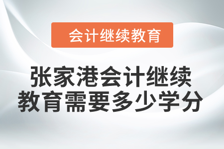2024年張家港市會(huì)計(jì)繼續(xù)教育需要多少學(xué)分？
