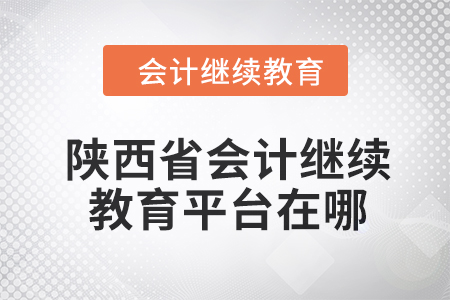 2024年陜西省會計人員繼續(xù)教育平臺在哪？
