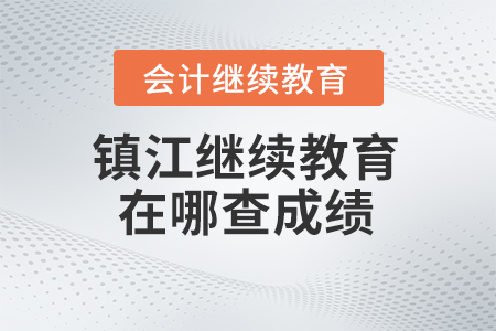 2024年鎮(zhèn)江會計繼續(xù)教育在哪查成績？