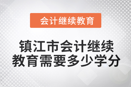 2024年鎮(zhèn)江市會計人員繼續(xù)教育需要多少學(xué)分？