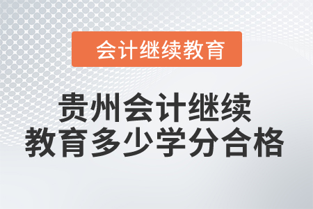 2024年貴州省會計人員繼續(xù)教育多少學分合格？