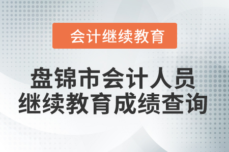 2024年盤錦市會計人員繼續(xù)教育成績查詢