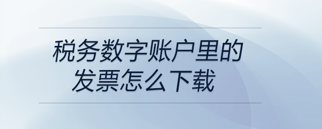 稅務數字賬戶里的發(fā)票怎么下載