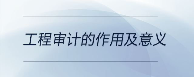 工程審計的作用及意義