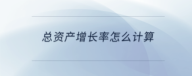 總資產(chǎn)增長率怎么計算