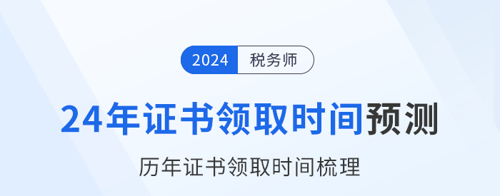 2024年稅務(wù)師證書領(lǐng)取時間在幾月？參考歷年時間預(yù)測！