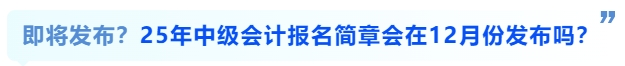 即將發(fā)布？25年中級會計(jì)報(bào)名簡章會在12月份發(fā)布嗎？