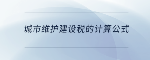 城市維護建設稅的計算公式