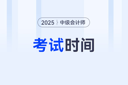 2025年中級會計師考試時間及科目安排是什么？