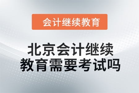 2024年北京東奧會計繼續(xù)教育需要考試嗎？