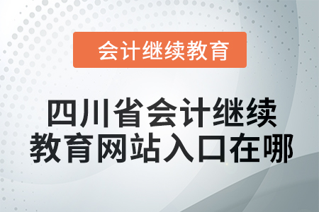 2024年四川省會計繼續(xù)教育網(wǎng)站入口在哪？