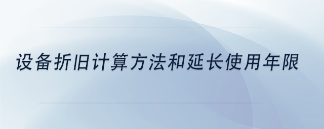 中級(jí)會(huì)計(jì)設(shè)備折舊計(jì)算方法和延長(zhǎng)使用年限