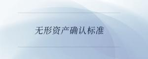 無形資產(chǎn)確認(rèn)標(biāo)準(zhǔn)