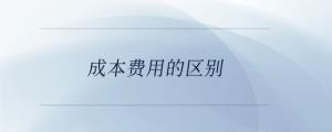 成本費(fèi)用的區(qū)別