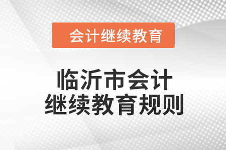 2024年山東省臨沂市會(huì)計(jì)繼續(xù)教育規(guī)則