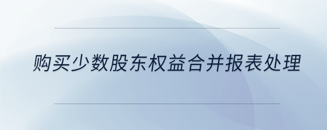 購買少數(shù)股東權(quán)益合并報(bào)表處理