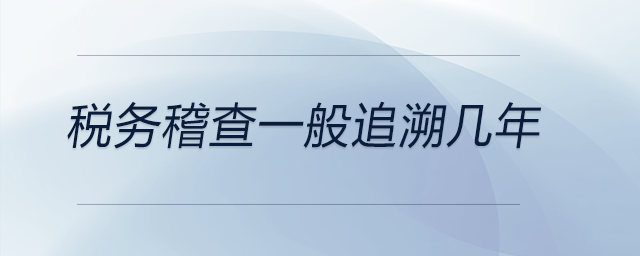 稅務稽查一般追溯幾年
