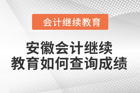 2024年安徽省會計人員繼續(xù)教育如何查詢成績？