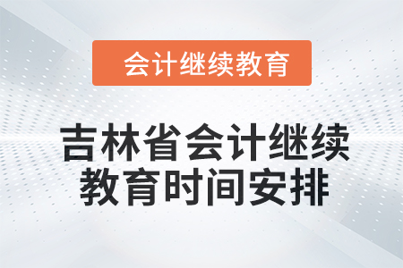 吉林省2024年會計繼續(xù)教育時間安排