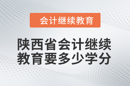 2024年陜西省會(huì)計(jì)繼續(xù)教育要多少學(xué)分？
