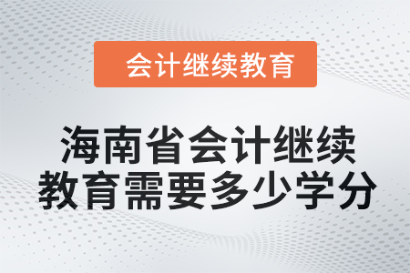 2024年海南省會計人員繼續(xù)教育需要多少學分？
