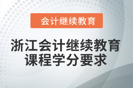 2024年浙江會計繼續(xù)教育課程學(xué)分要求