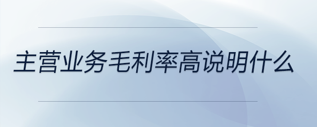 主營業(yè)務(wù)毛利率高說明什么