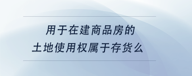 中級(jí)會(huì)計(jì)用于在建商品房的土地使用權(quán)屬于存貨么