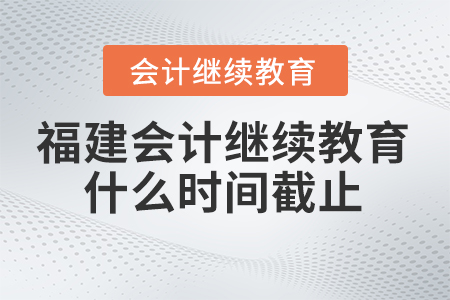 2024年福建會(huì)計(jì)繼續(xù)教育什么時(shí)間截止報(bào)名？