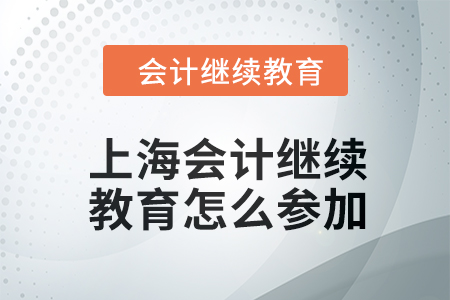 2024年上海會(huì)計(jì)人員繼續(xù)教育怎么參加？