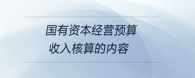 國有資本經(jīng)營預算收入核算的內(nèi)容