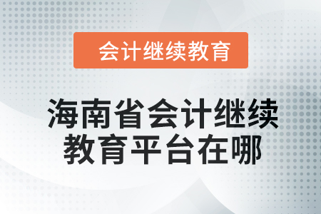 2024年海南省會計繼續(xù)教育平臺在哪？