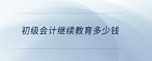 初級會計繼續(xù)教育多少錢