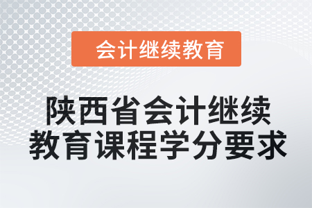 2024年陜西省會計繼續(xù)教育課程學(xué)分要求