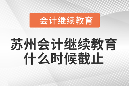 2024年蘇州會計繼續(xù)教育什么時候截止？