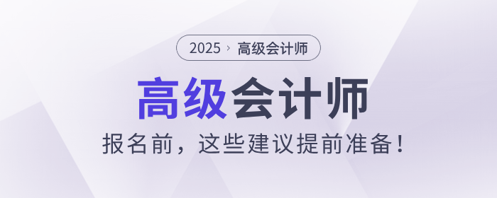 2025年高級會計師報名前，這些建議提前準(zhǔn)備！