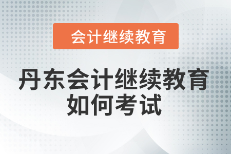 2024年丹東會計繼續(xù)教育如何考試？
