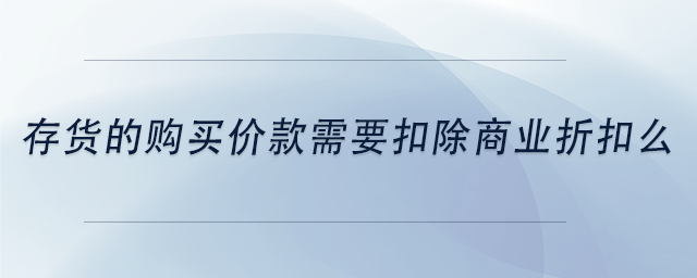 中級會計存貨的購買價款需要扣除商業(yè)折扣么